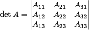\det A = \begin{vmatrix} A_{1 1}& A_{2 1} & A_{3 1} \\ A_{1 2} & A_{2 2} & A_{3 2} \\ A_{1 3} & A_{2 3} & A_{3 3} \end{vmatrix}